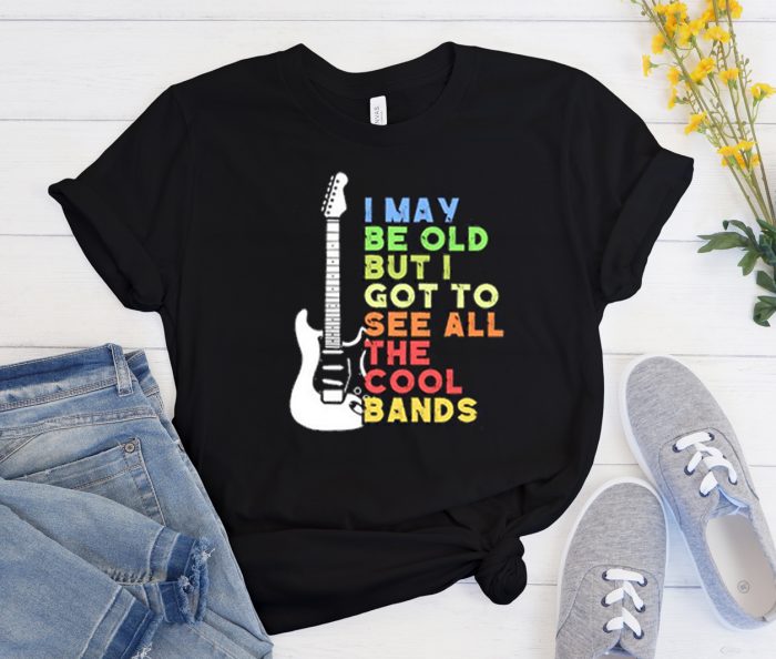 I May Be Old But I Got To See All The Cool Bands Cool Trending T Shirt