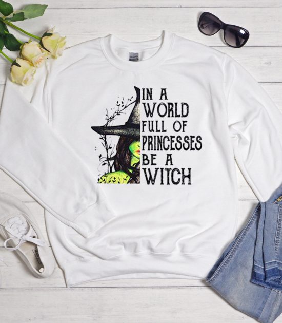 In A World Full Of Princesses Be A Witch Cool Trending Sweatshirt