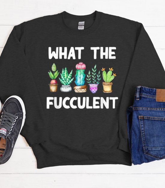 What The Fucculent Funny Cactus Cool Trending Sweatshirt