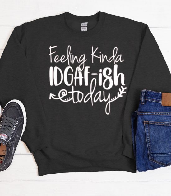 Feeling IDGAF-ish Today Cool Trending Sweatshirt