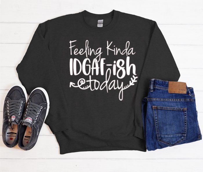 Feeling IDGAF-ish Today Cool Trending Sweatshirt