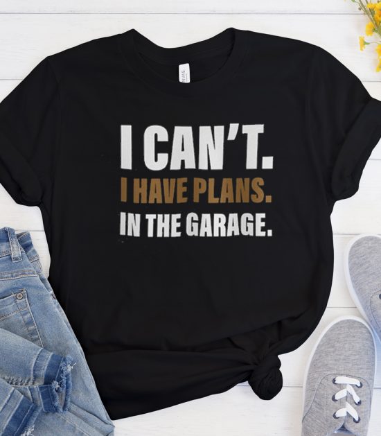 I Can’t I have plans in the garage good Cool Trending T Shirt