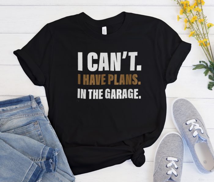 I Can’t I have plans in the garage good Cool Trending T Shirt