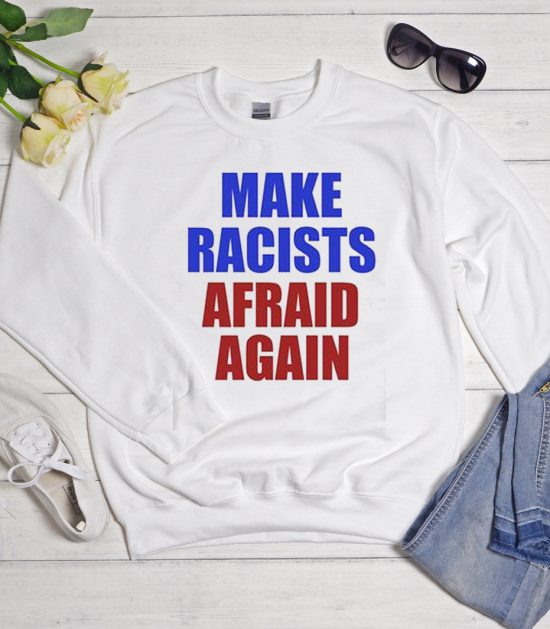 Make Racists Afraid Again Cool Trending Sweatshirt