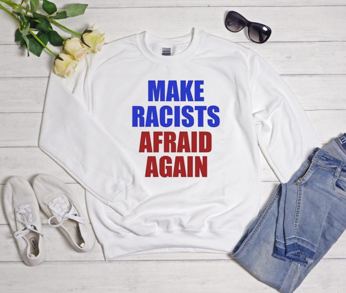 Make Racists Afraid Again Cool Trending Sweatshirt