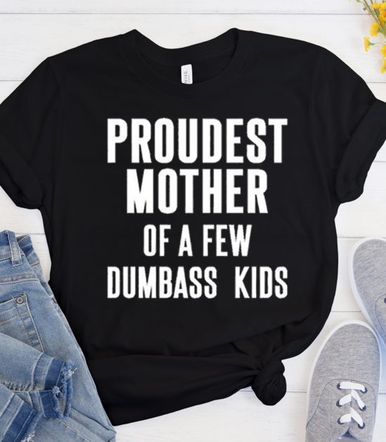 Proudest Mother Of A Few Dumbass graphic T Shirt