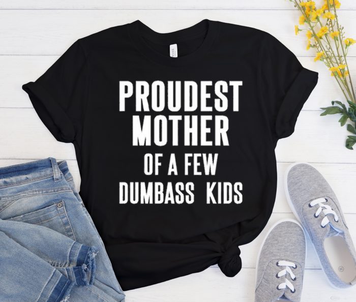 Proudest Mother Of A Few Dumbass graphic T Shirt