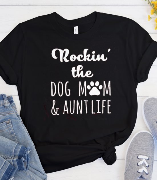 Rockin' The Dog Mom & Aunt Life Funny graphic T Shirt