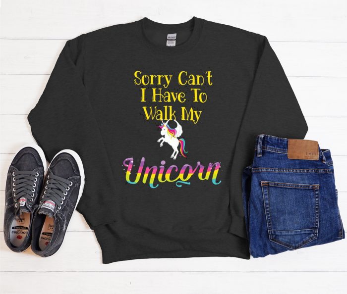 Sorry Can't I Have To Walk My Unicorn graphic Sweatshirt