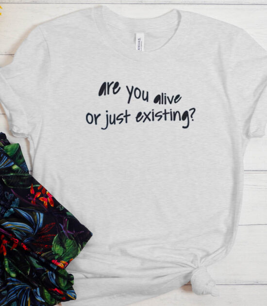 Are You Alive Or Just Existing T-shirt