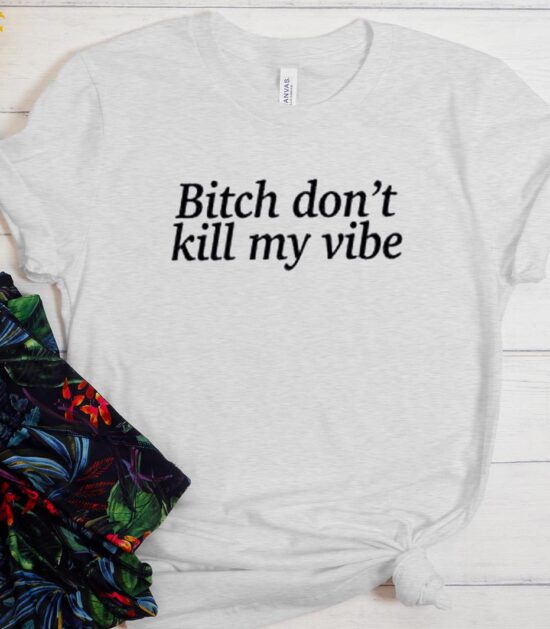 Bitch Dont Kill My Vibe T-shirt