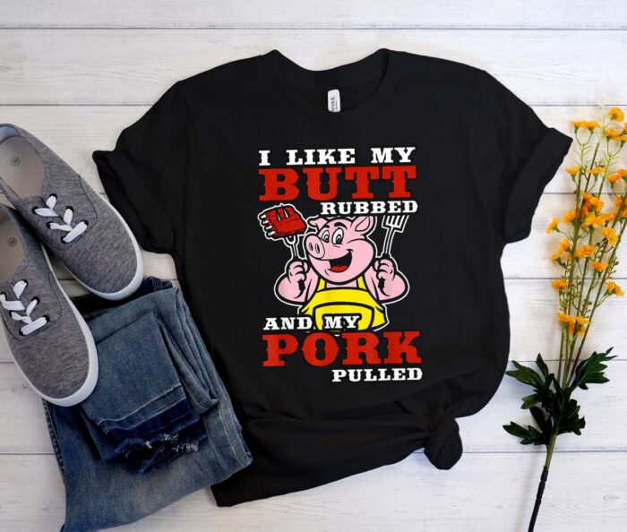 I Like My Butt Rubbed And My Pork Pulled T-Shirt